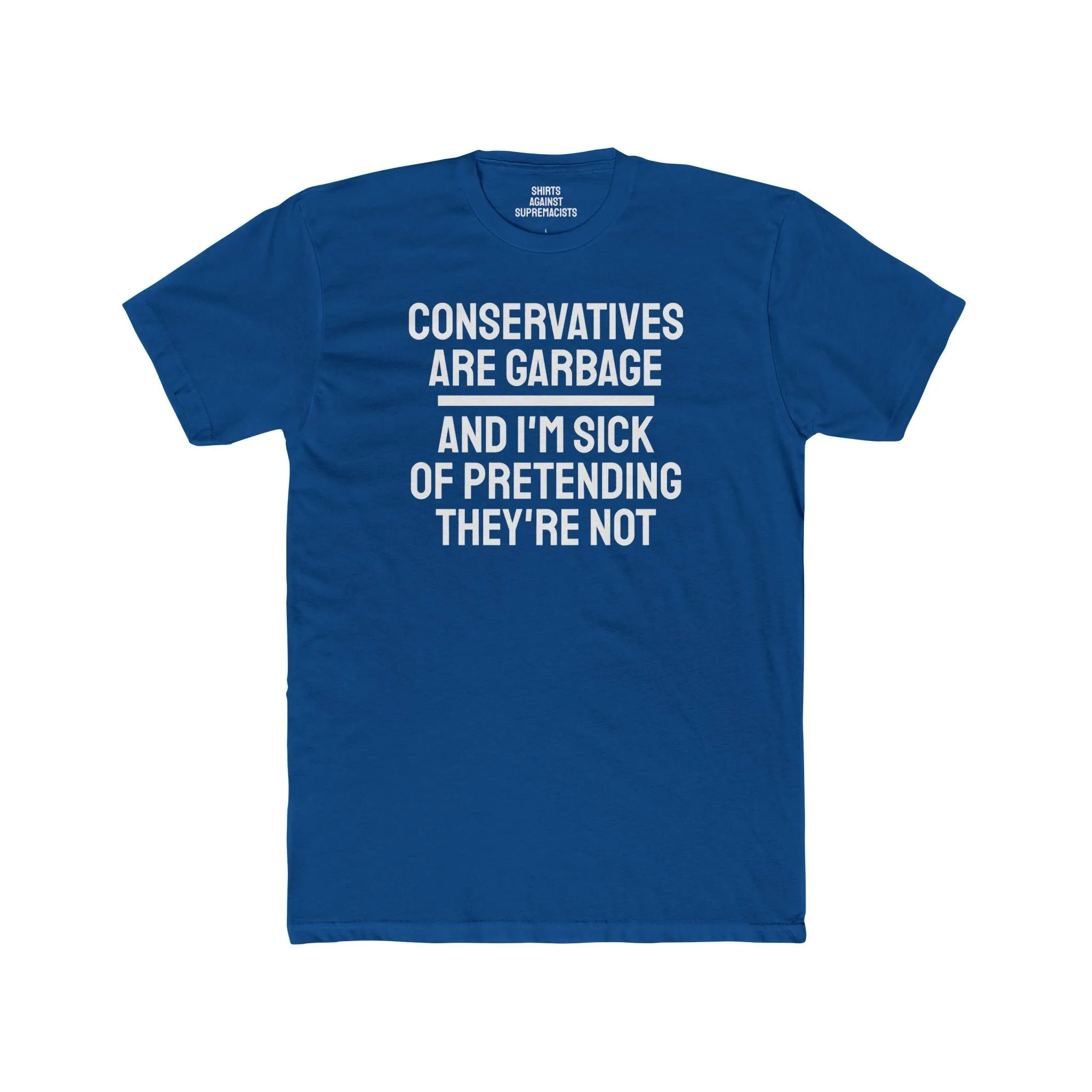 Conservatives Are Garbage And I'm Sick Of Pretending They're Not - Unisex Cotton Crew Tee