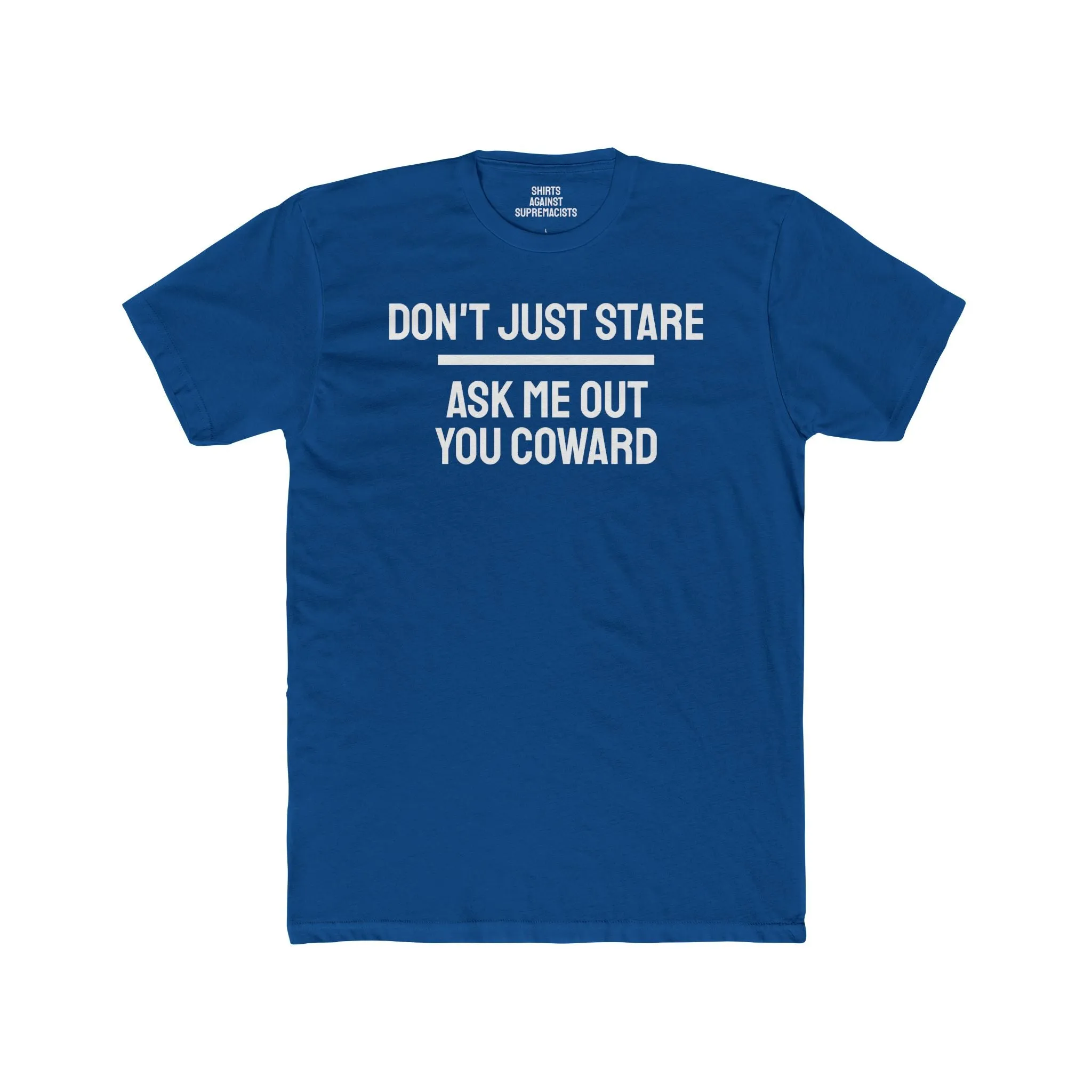 Don't Just Stare Ask Me Out You Coward - Unisex Cotton Crew Tee