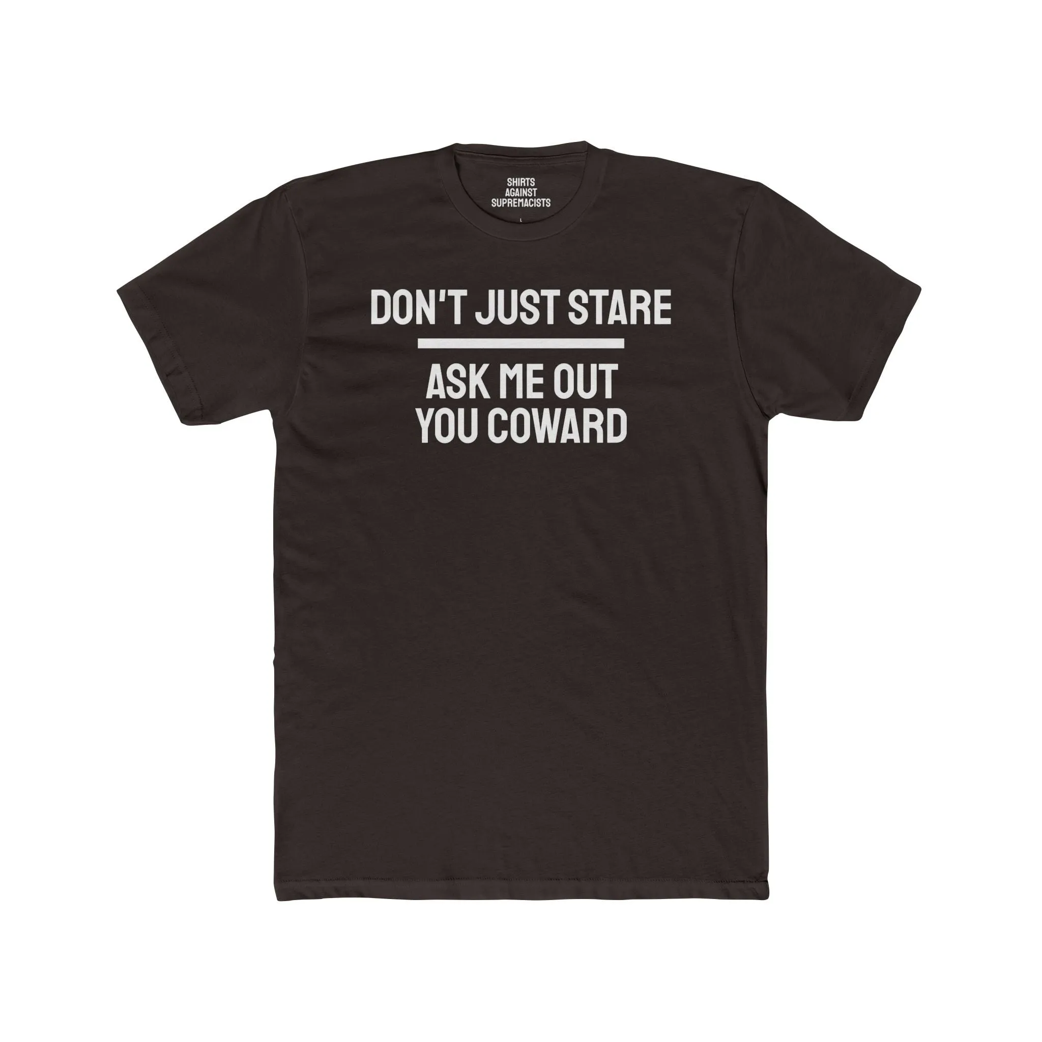 Don't Just Stare Ask Me Out You Coward - Unisex Cotton Crew Tee