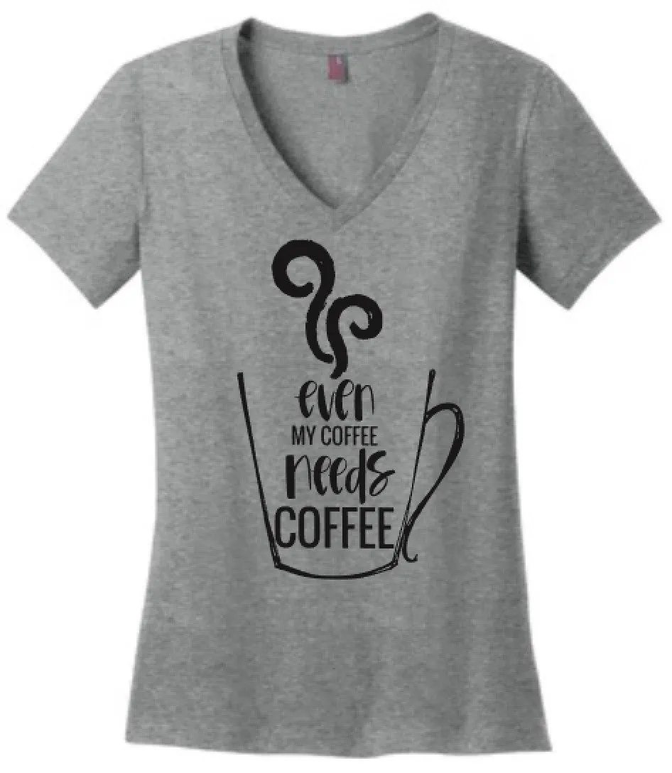 Even My Coffee Needs Coffee Women's V Neck Tee or Tank
