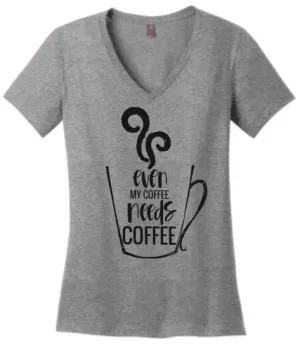 Even My Coffee Needs Coffee Women's V Neck Tee or Tank