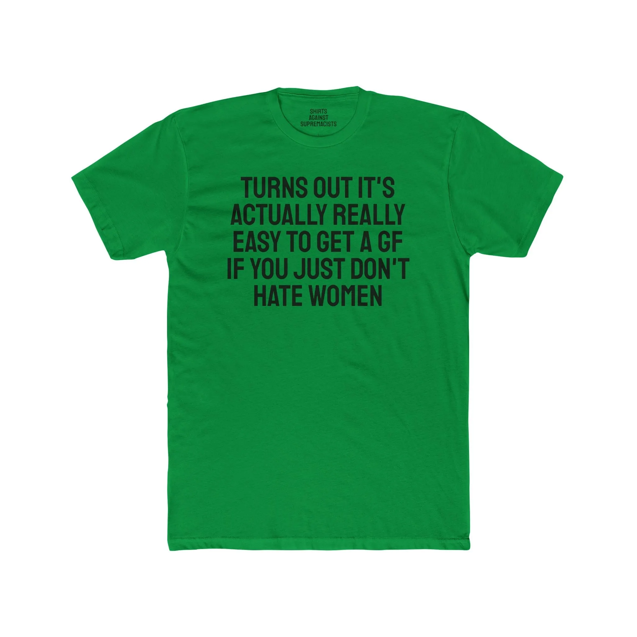 Turns Out It's Actually Really Easy To Get A GF If You Just Don't Hate Women - Unisex Cotton Crew Tee
