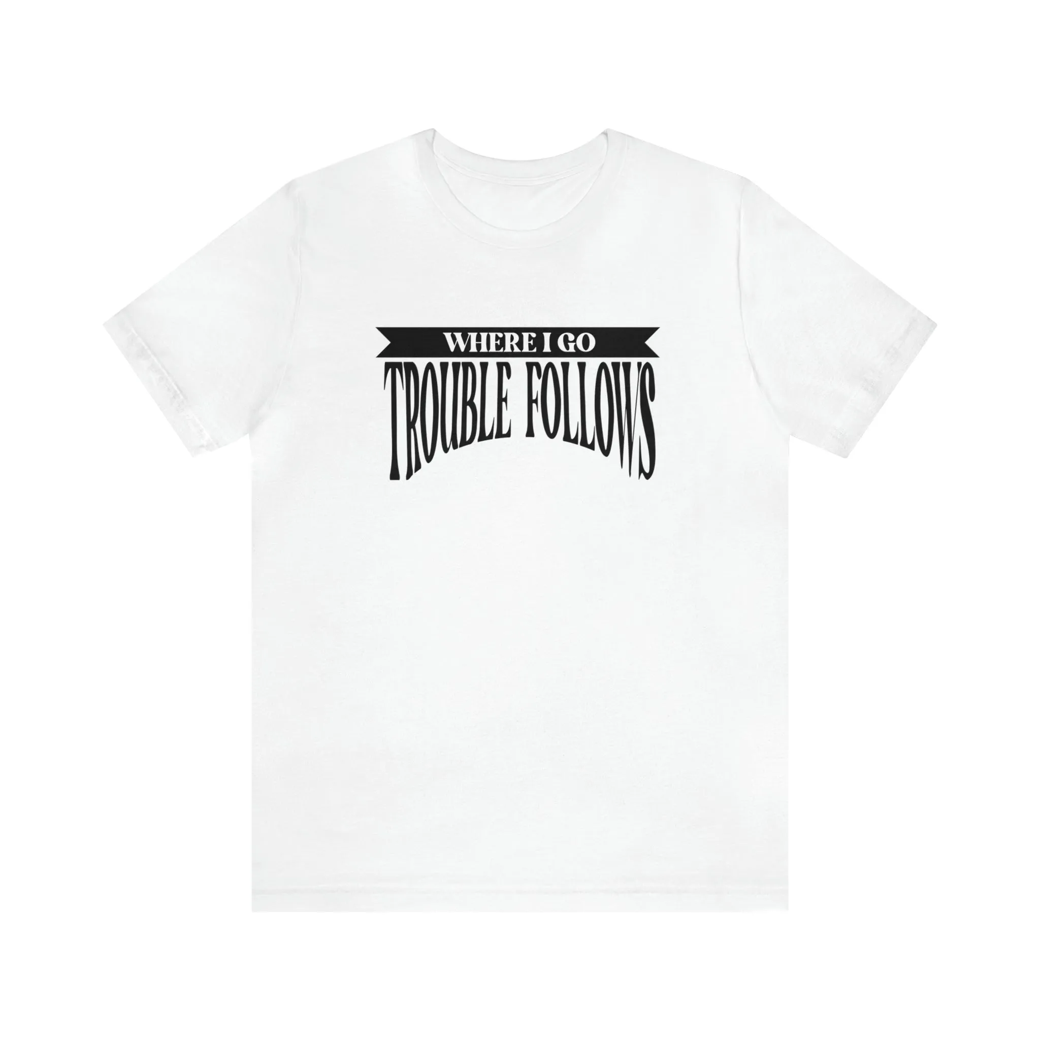 Where I Go Trouble Follows Deluxe Black Tee
